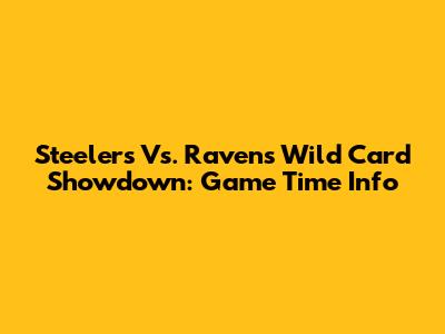 Steelers Vs. Ravens Wild Card Showdown: Game Time Info