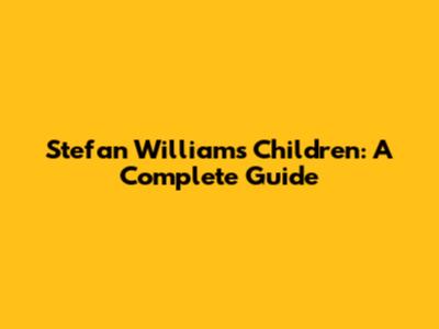 Stefan William's Children: A Complete Guide