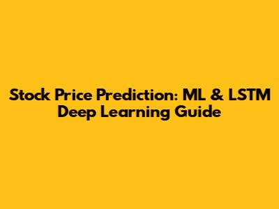 Stock Price Prediction: ML & LSTM Deep Learning Guide
