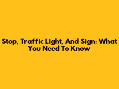 Stop, Traffic Light, And Sign: What You Need To Know