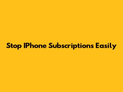 Stop IPhone Subscriptions Easily