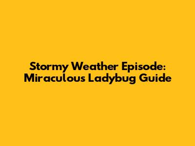 Stormy Weather Episode: Miraculous Ladybug Guide