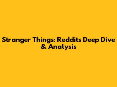 Stranger Things: Reddit's Deep Dive & Analysis