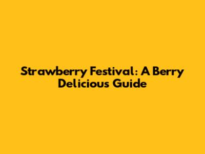 Strawberry Festival: A Berry Delicious Guide