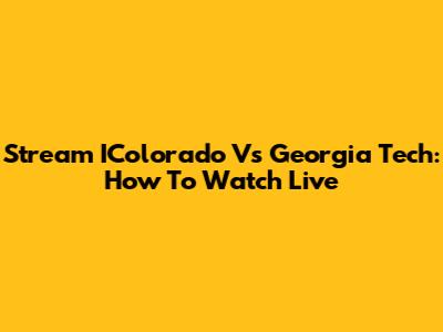 Stream IColorado Vs Georgia Tech: How To Watch Live