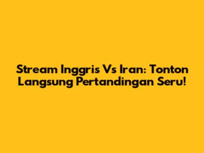 Stream Inggris Vs Iran: Tonton Langsung Pertandingan Seru!