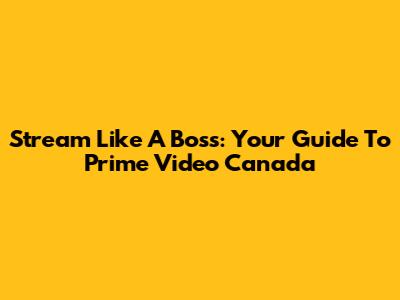 Stream Like A Boss: Your Guide To Prime Video Canada