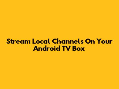 Stream Local Channels On Your Android TV Box