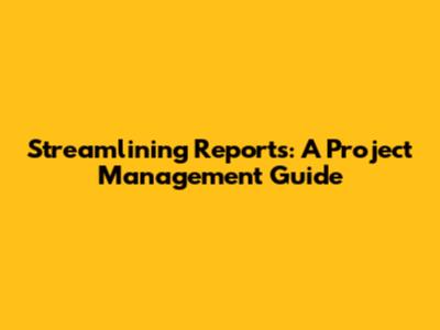Streamlining Reports: A Project Management Guide