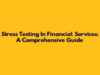 Stress Testing In Financial Services: A Comprehensive Guide