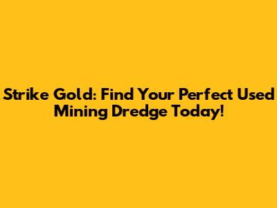 Strike Gold: Find Your Perfect Used Mining Dredge Today!