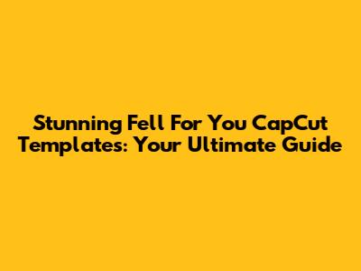 Stunning 'Fell For You' CapCut Templates: Your Ultimate Guide