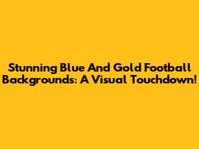 Stunning Blue And Gold Football Backgrounds: A Visual Touchdown!