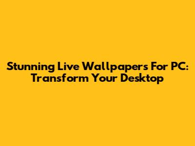 Stunning Live Wallpapers For PC: Transform Your Desktop