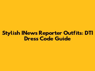Stylish INews Reporter Outfits: DTI Dress Code Guide