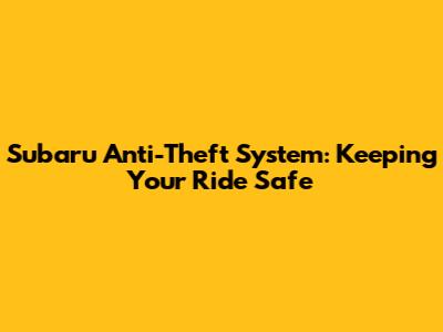 Subaru Anti-Theft System: Keeping Your Ride Safe