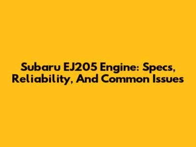 Subaru EJ205 Engine: Specs, Reliability, And Common Issues