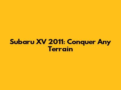 Subaru XV 2011: Conquer Any Terrain