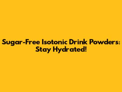 Sugar-Free Isotonic Drink Powders: Stay Hydrated!