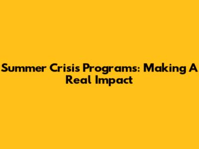 Summer Crisis Programs: Making A Real Impact
