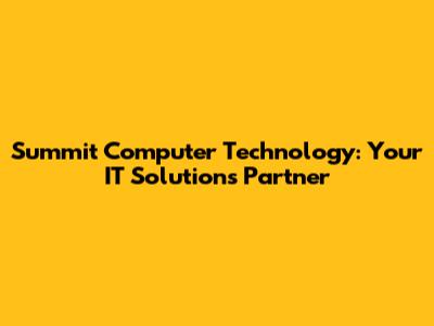 Summit Computer Technology: Your IT Solutions Partner