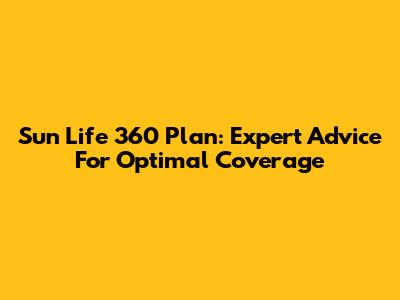 Sun Life 360 Plan: Expert Advice For Optimal Coverage
