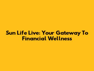 Sun Life Live: Your Gateway To Financial Wellness