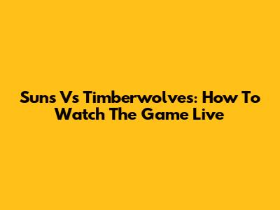 Suns Vs Timberwolves: How To Watch The Game Live