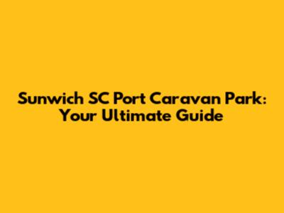 Sunwich SC Port Caravan Park: Your Ultimate Guide