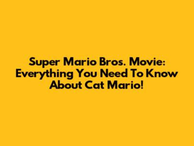 Super Mario Bros. Movie: Everything You Need To Know About Cat Mario!