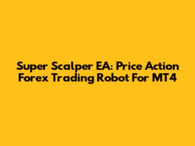 Super Scalper EA: Price Action Forex Trading Robot For MT4