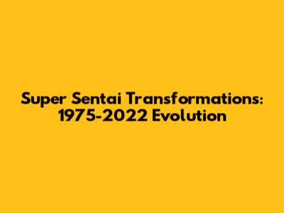 Super Sentai Transformations: 1975-2022 Evolution