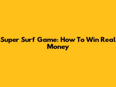 Super Surf Game: How To Win Real Money