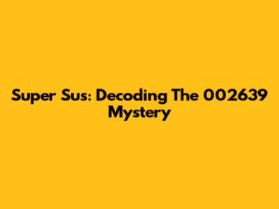 Super Sus: Decoding The 002639 Mystery