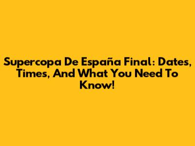Supercopa De España Final: Dates, Times, And What You Need To Know!