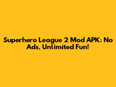 Superhero League 2 Mod APK: No Ads, Unlimited Fun!