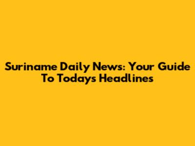 Suriname Daily News: Your Guide To Today's Headlines