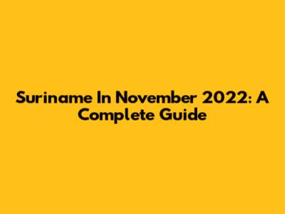 Suriname In November 2022: A Complete Guide