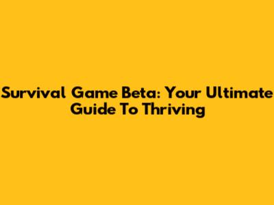 Survival Game Beta: Your Ultimate Guide To Thriving