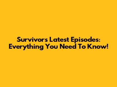 Survivor's Latest Episodes: Everything You Need To Know!