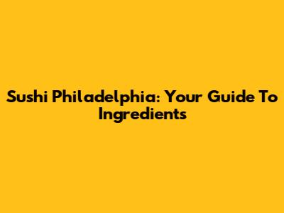 Sushi Philadelphia: Your Guide To Ingredients