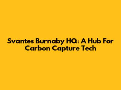 Svante's Burnaby HQ: A Hub For Carbon Capture Tech