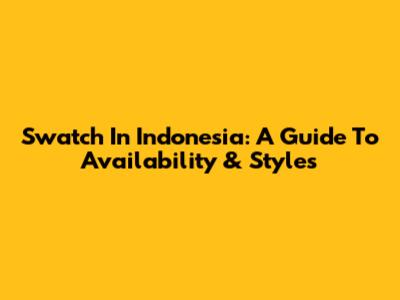 Swatch In Indonesia: A Guide To Availability & Styles