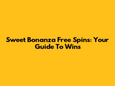 Sweet Bonanza Free Spins: Your Guide To Wins