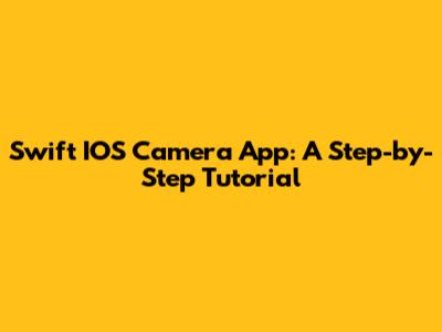 Swift IOS Camera App: A Step-by-Step Tutorial