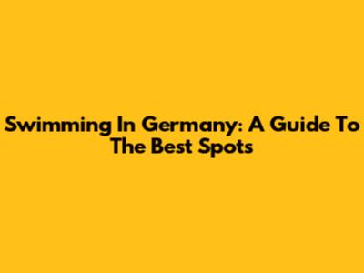 Swimming In Germany: A Guide To The Best Spots