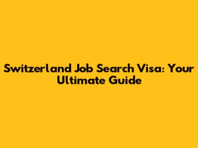 Switzerland Job Search Visa: Your Ultimate Guide