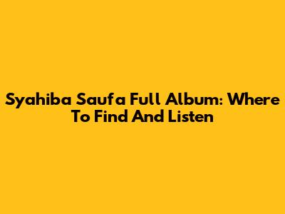 Syahiba Saufa Full Album: Where To Find And Listen