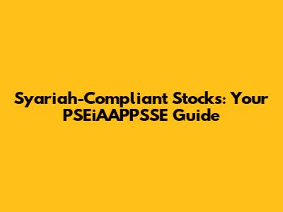 Syariah-Compliant Stocks: Your PSEiAAPPSSE Guide