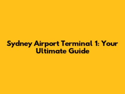 Sydney Airport Terminal 1: Your Ultimate Guide